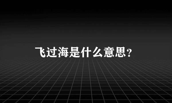 飞过海是什么意思？