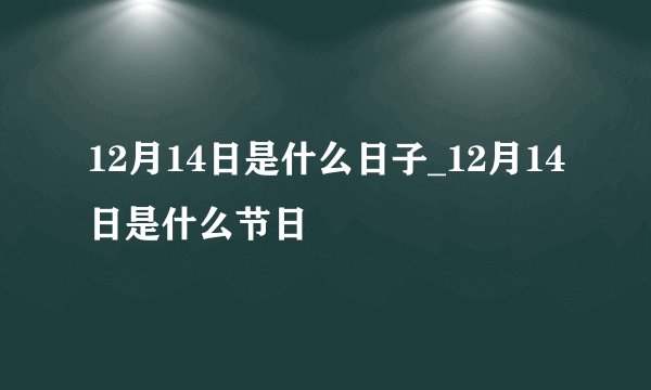 12月14日是什么日子_12月14日是什么节日