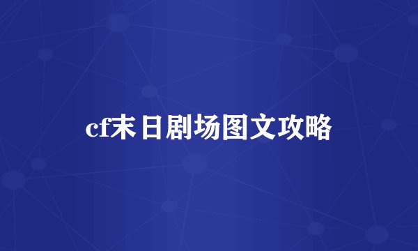 cf末日剧场图文攻略