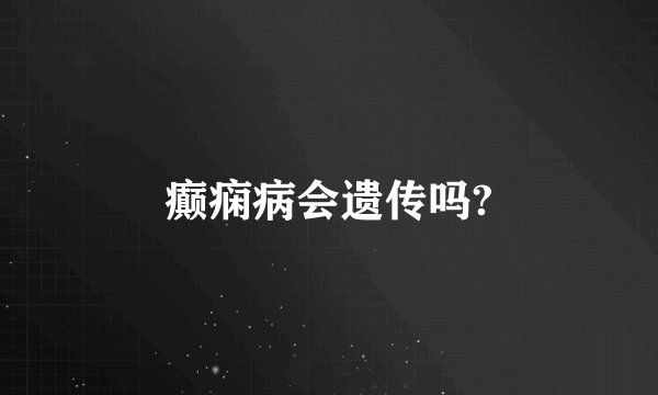 癫痫病会遗传吗?