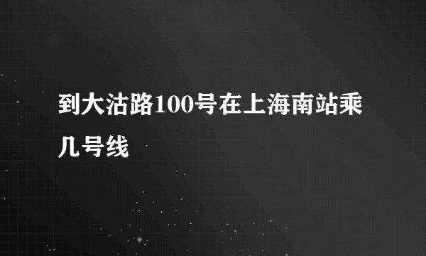 到大沽路100号在上海南站乘几号线