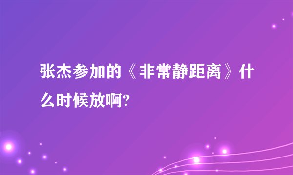 张杰参加的《非常静距离》什么时候放啊?