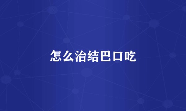 怎么治结巴口吃