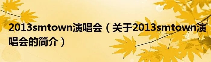 2013smtown演唱会（关于2013smtown演唱会的简介）