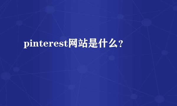 pinterest网站是什么？