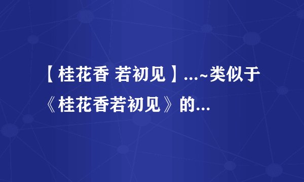 【桂花香 若初见】...~类似于《桂花香若初见》的文章忘年恋的~
