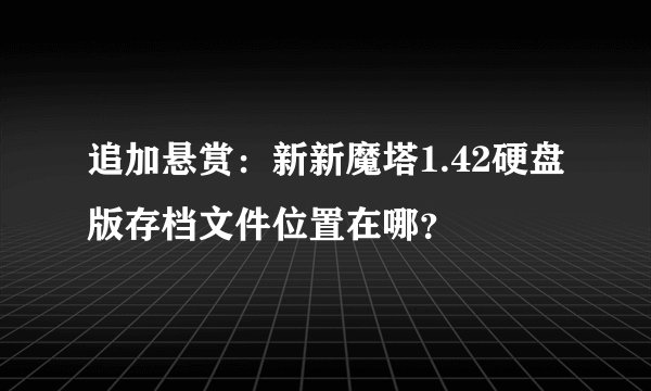 追加悬赏：新新魔塔1.42硬盘版存档文件位置在哪？
