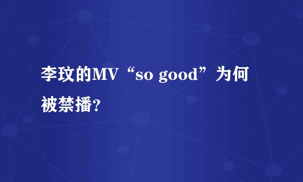 李玟的MV“so good”为何被禁播？