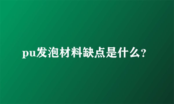 pu发泡材料缺点是什么？