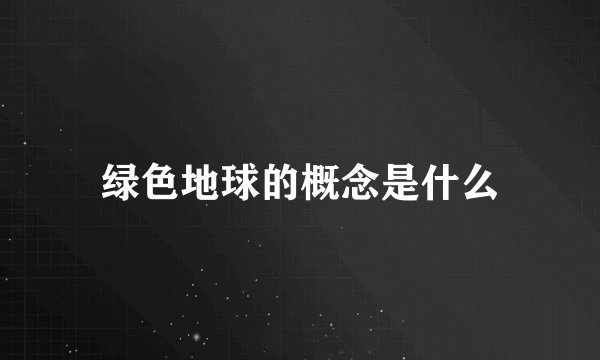 绿色地球的概念是什么