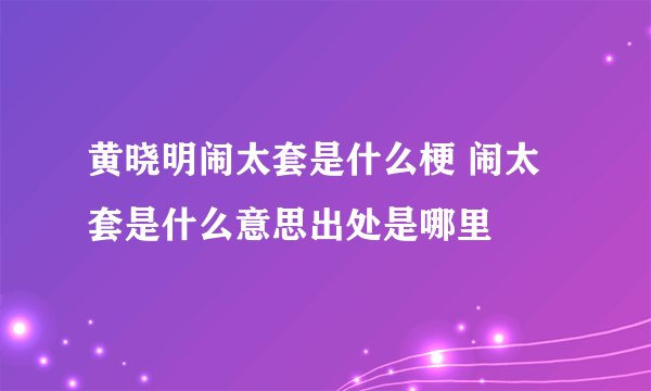 黄晓明闹太套是什么梗 闹太套是什么意思出处是哪里