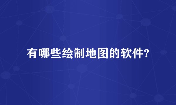 有哪些绘制地图的软件?