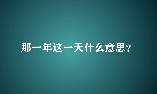 那一年这一天什么意思？