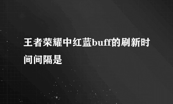 王者荣耀中红蓝buff的刷新时间间隔是