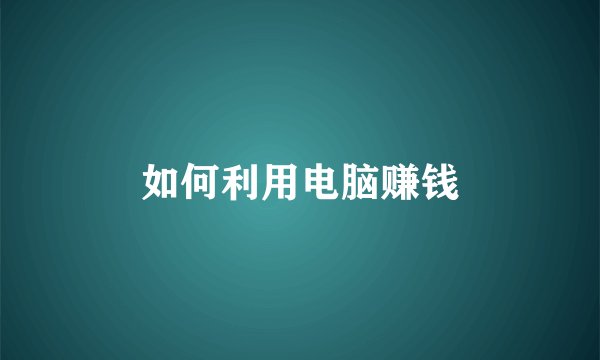 如何利用电脑赚钱