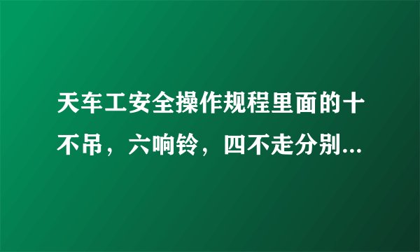 天车工安全操作规程里面的十不吊，六响铃，四不走分别是什么？