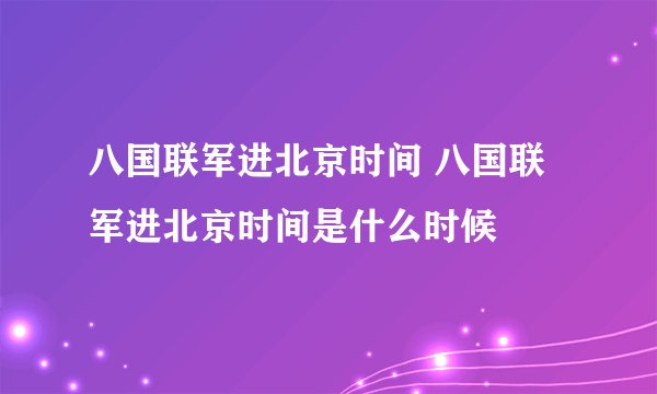 八国联军进北京时间 八国联军进北京时间是什么时候
