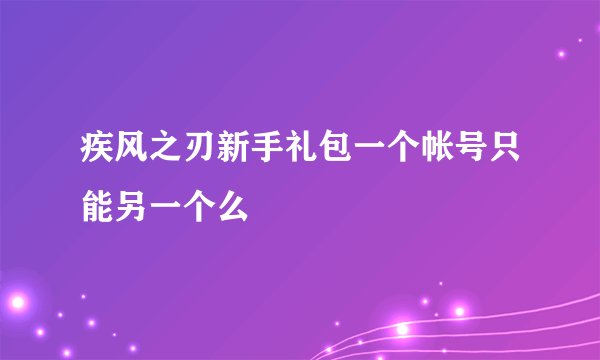 疾风之刃新手礼包一个帐号只能另一个么