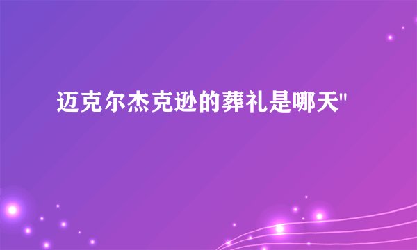 迈克尔杰克逊的葬礼是哪天
