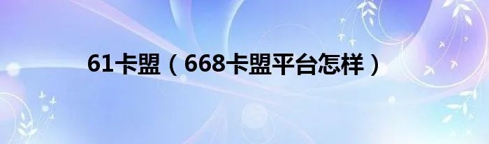 61卡盟（668卡盟平台怎样）