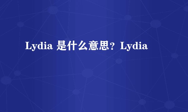 Lydia 是什么意思？Lydia