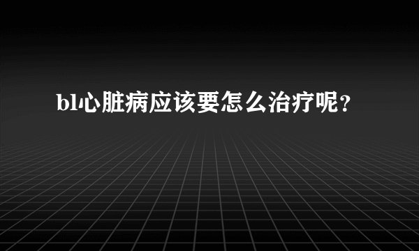 bl心脏病应该要怎么治疗呢？