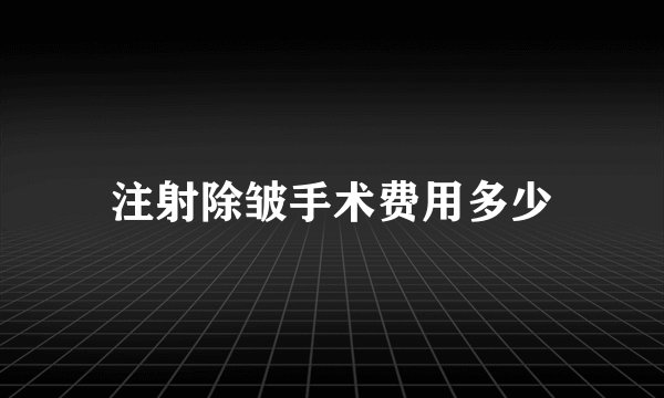 注射除皱手术费用多少