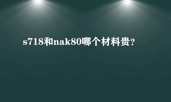 s718和nak80哪个材料贵？
