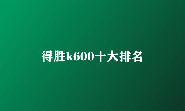 得胜k600十大排名