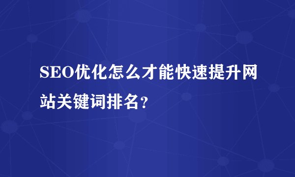 SEO优化怎么才能快速提升网站关键词排名？