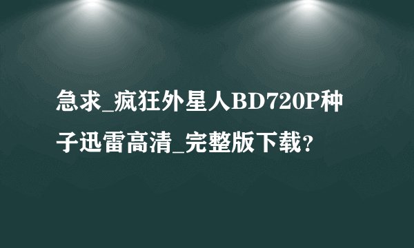 急求_疯狂外星人BD720P种子迅雷高清_完整版下载？