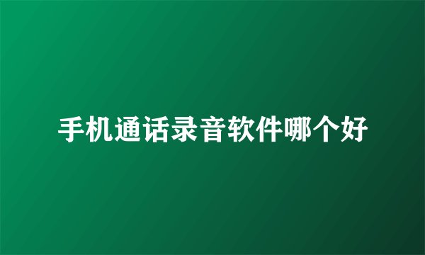 手机通话录音软件哪个好
