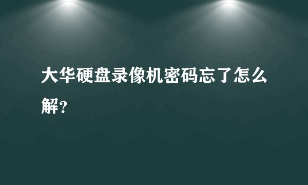 大华硬盘录像机密码忘了怎么解？