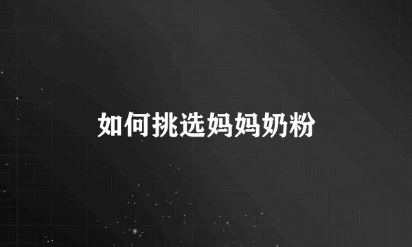 如何挑选妈妈奶粉