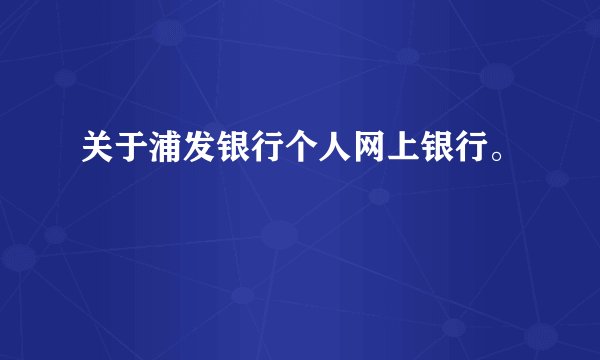 关于浦发银行个人网上银行。