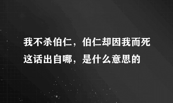 我不杀伯仁，伯仁却因我而死这话出自哪，是什么意思的