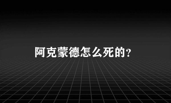 阿克蒙德怎么死的？