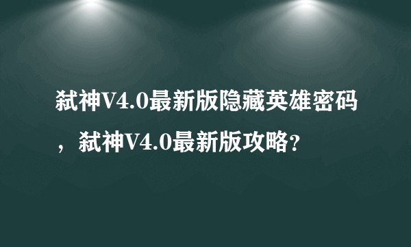 弑神V4.0最新版隐藏英雄密码，弑神V4.0最新版攻略？
