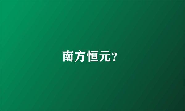 南方恒元？
