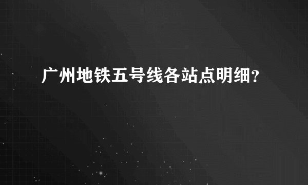 广州地铁五号线各站点明细？