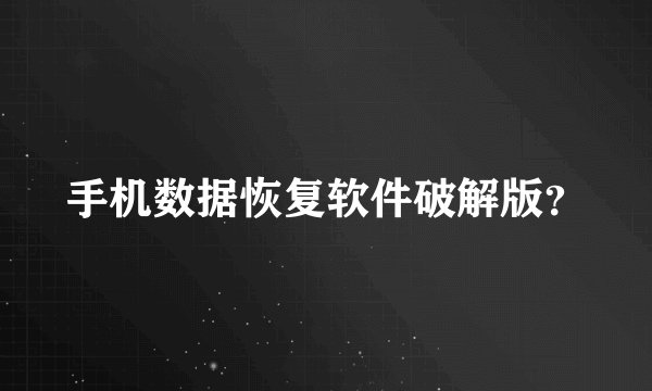 手机数据恢复软件破解版？