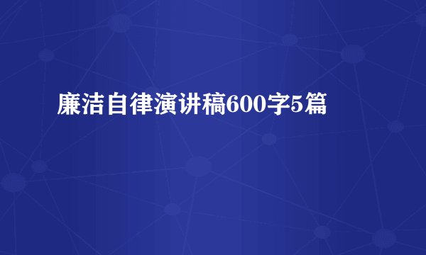 廉洁自律演讲稿600字5篇