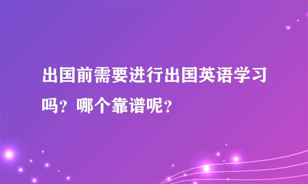 出国前需要进行出国英语学习吗？哪个靠谱呢？