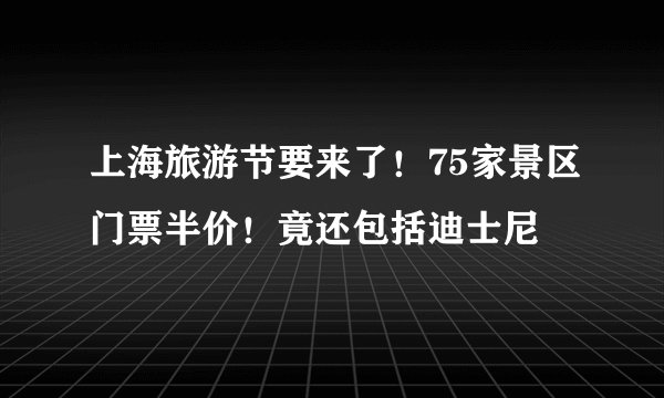 上海旅游节要来了！75家景区门票半价！竟还包括迪士尼