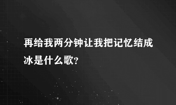再给我两分钟让我把记忆结成冰是什么歌？