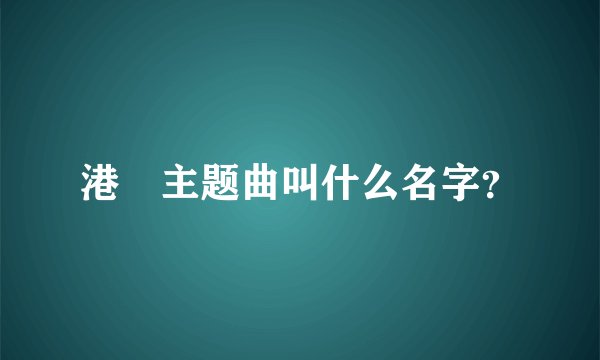 港囧主题曲叫什么名字?