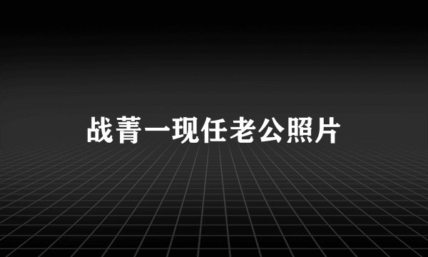 战菁一现任老公照片