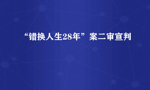 “错换人生28年”案二审宣判