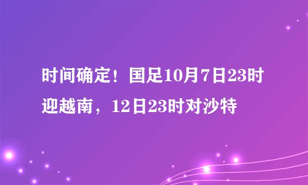 时间确定！国足10月7日23时迎越南，12日23时对沙特