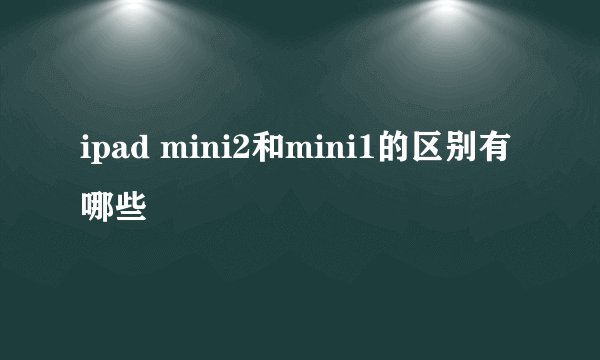 ipad mini2和mini1的区别有哪些